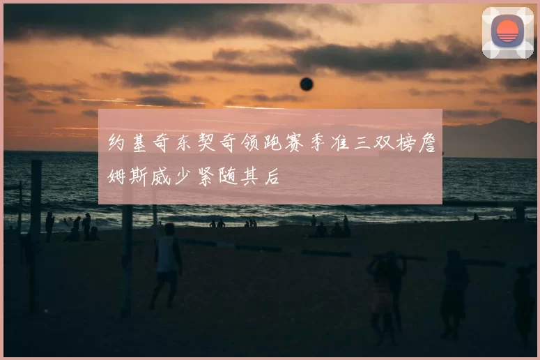 约基奇东契奇领跑赛季准三双榜詹姆斯威少紧随其后