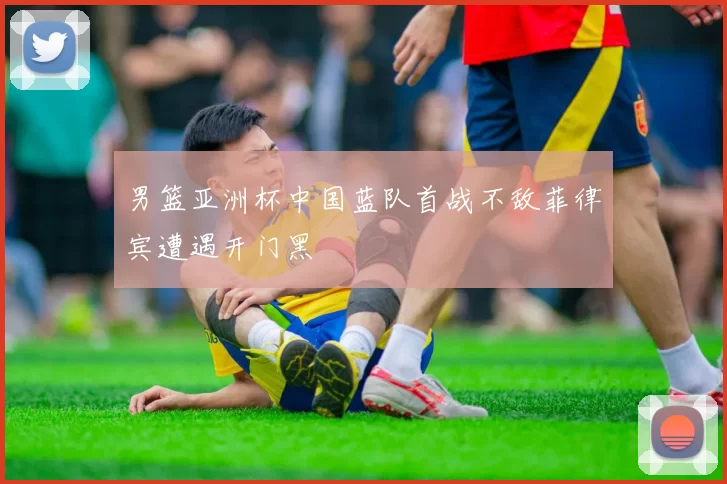 男篮亚洲杯中国蓝队首战不敌菲律宾遭遇开门黑