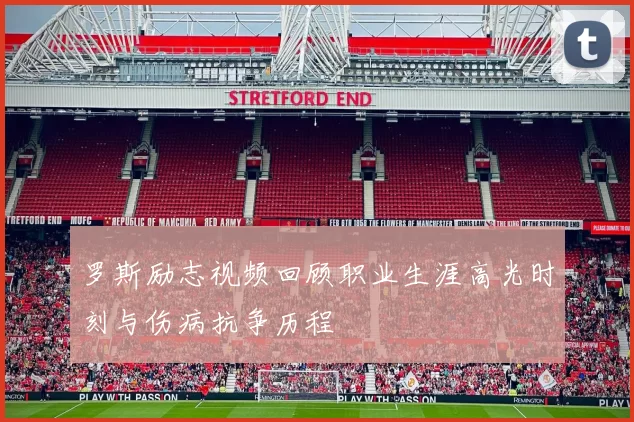 罗斯励志视频回顾职业生涯高光时刻与伤病抗争历程