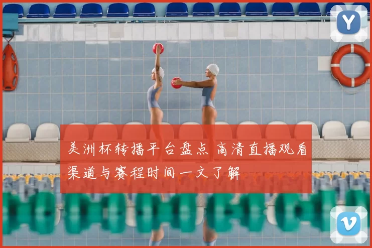 美洲杯转播平台盘点 高清直播观看渠道与赛程时间一文了解