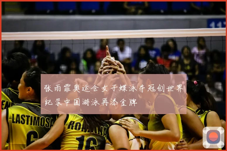 张雨霏奥运会女子蝶泳夺冠创世界纪录中国游泳再添金牌
