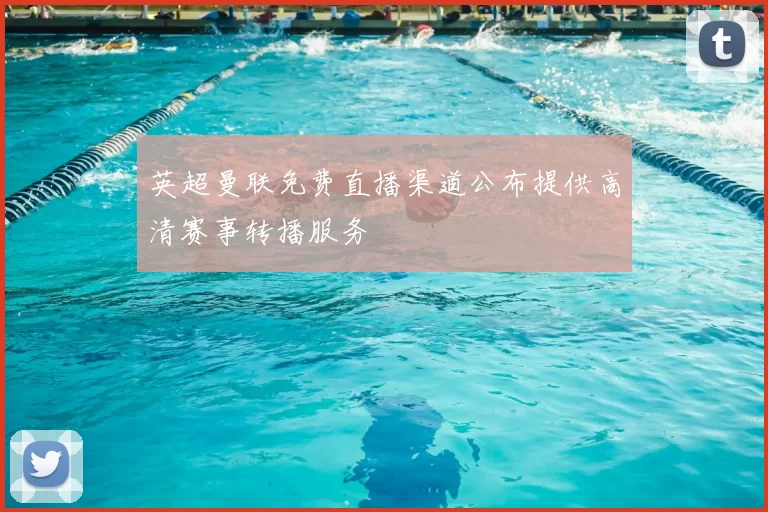 英超曼联免费直播渠道公布提供高清赛事转播服务