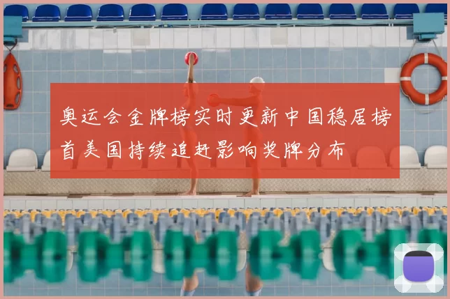 奥运会金牌榜实时更新中国稳居榜首美国持续追赶影响奖牌分布