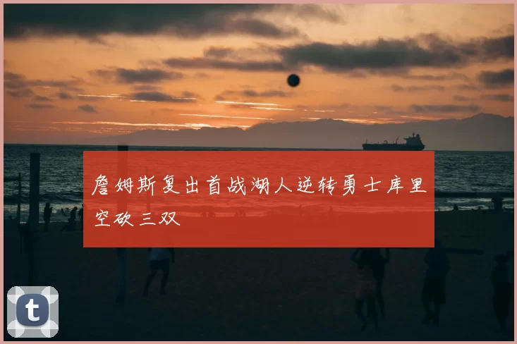 詹姆斯复出首战湖人逆转勇士库里空砍三双