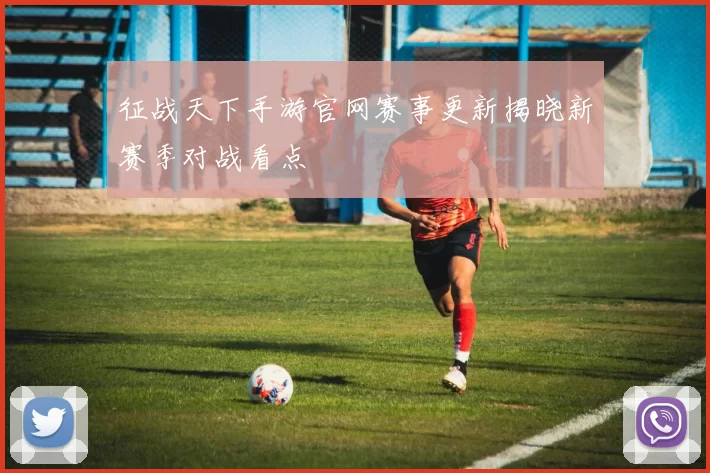 征战天下手游官网赛事更新揭晓新赛季对战看点