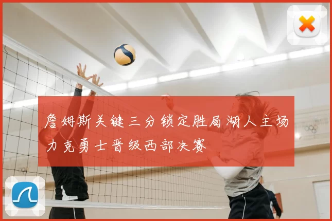 詹姆斯关键三分锁定胜局湖人主场力克勇士晋级西部决赛