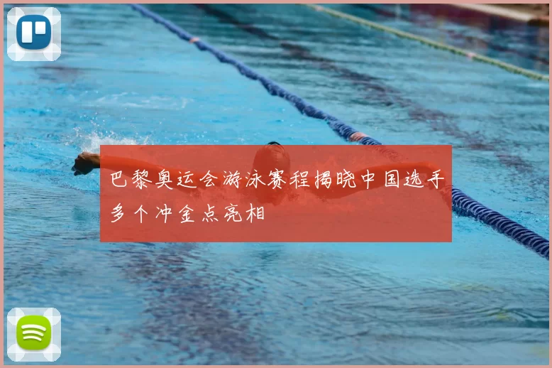 巴黎奥运会游泳赛程揭晓中国选手多个冲金点亮相