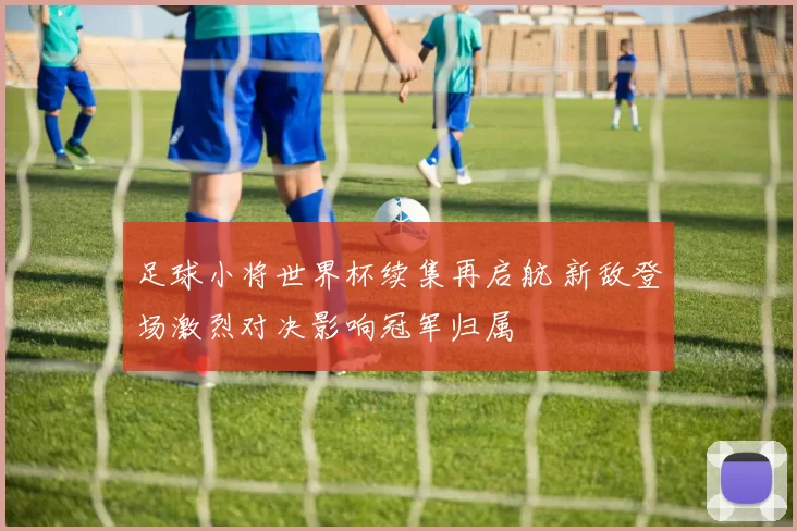 足球小将世界杯续集再启航 新敌登场激烈对决影响冠军归属