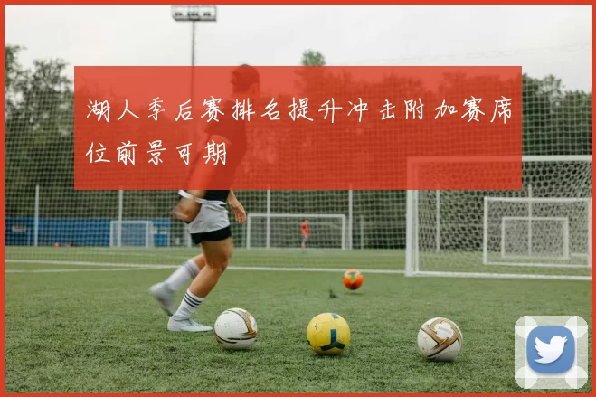 湖人季后赛排名提升冲击附加赛席位前景可期