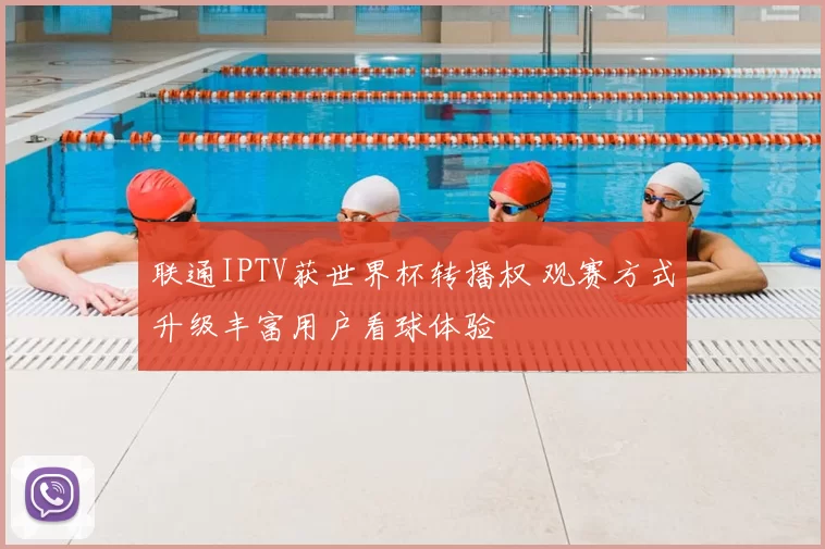 联通IPTV获世界杯转播权 观赛方式升级丰富用户看球体验
