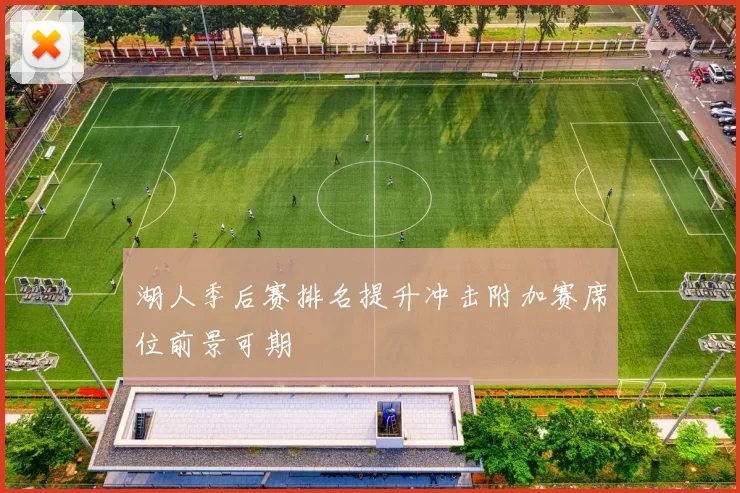 湖人季后赛排名提升冲击附加赛席位前景可期