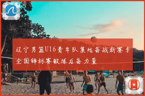辽宁男篮U16青年队集结备战新赛季全国锦标赛锻炼后备力量