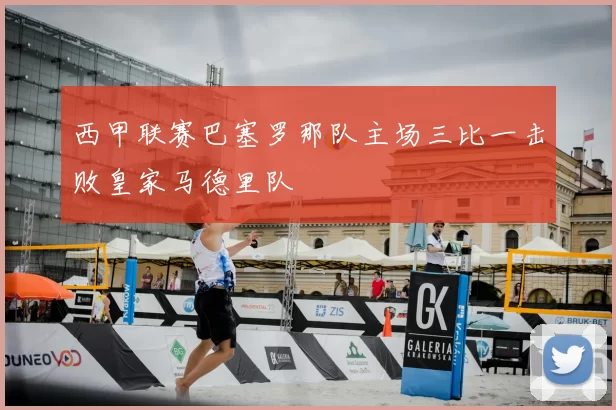 西甲联赛巴塞罗那队主场三比一击败皇家马德里队