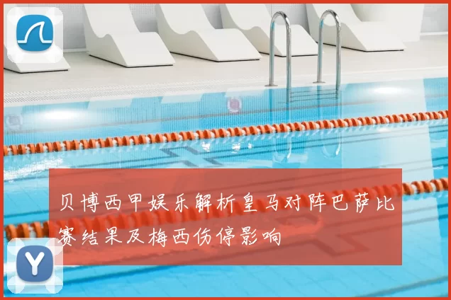 贝博西甲娱乐解析皇马对阵巴萨比赛结果及梅西伤停影响