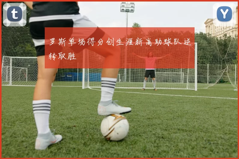 罗斯单场得分创生涯新高助球队逆转取胜