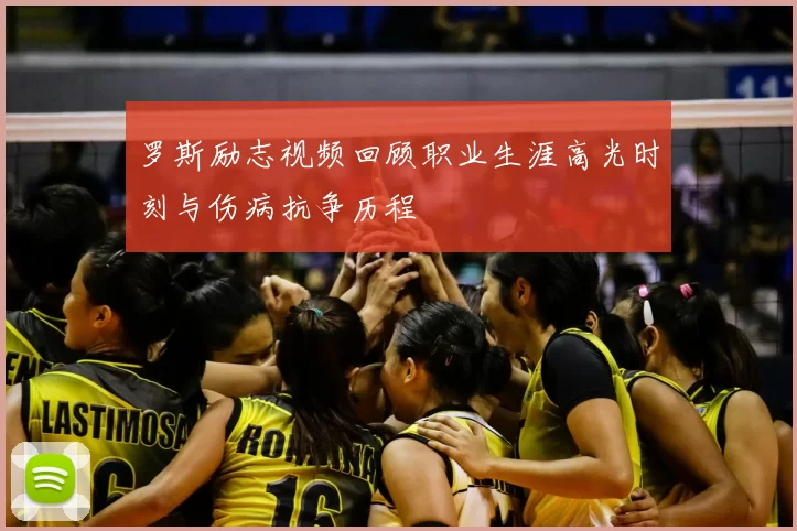 罗斯励志视频回顾职业生涯高光时刻与伤病抗争历程
