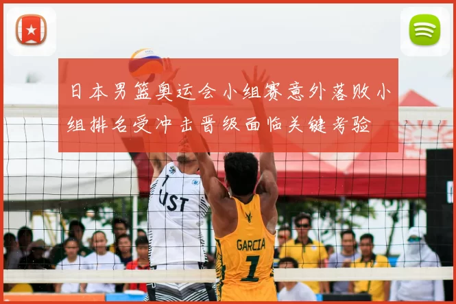 日本男篮奥运会小组赛意外落败小组排名受冲击晋级面临关键考验